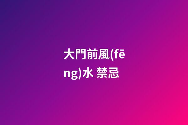 大門前風(fēng)水 禁忌
